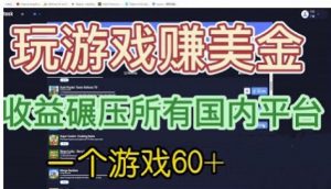 国外玩游戏赚美金平台，一个游戏60+，收益碾压国内所有平台【揭秘】-比钱轻创