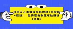 快手无人直播放电影教程(可收徒+涨粉),免费看电影还可以赚钱【揭秘】-比钱轻创