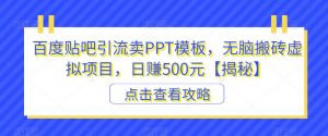 百度贴吧引流卖PPT模板,无脑搬砖虚拟项目,日赚500元【揭秘】-比钱轻创