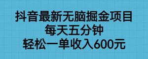 抖音最新无脑掘金项目，每天五分钟，轻松一单收入600元【揭秘】-比钱轻创
