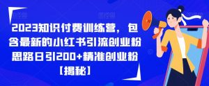 2023知识付费训练营，包含最新的小红书引流创业粉思路日引200+精准创业粉【揭秘】-比钱轻创