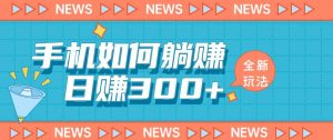 手机如何日赚300+玩法解析，适合小白新手操作【揭秘】-比钱轻创
