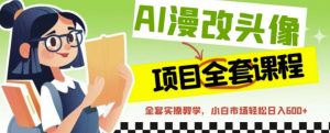 AI漫改头像全套课程，实操变现，小白轻轻松松日入600+-比钱轻创