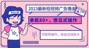 2023最新玩法短视频广告撸金，亲测单机收益80+，可矩阵，傻瓜式操作，小白可上手【揭秘】-比钱轻创