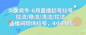 久久疯牛-6月直播起号拉号，拉流/稳流/洗流/控流，​直播间现场拉号，4小时时长-比钱轻创