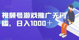 视频号游戏推广无门槛，日入1000＋【揭秘】-比钱轻创