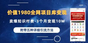 价值1980的全网项目库变现-卖爆知识付费-3个月变现10W是怎么做到的-附多种引流创业粉方法【揭秘】-比钱轻创