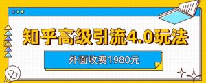 外面收费1980知乎高级引流4.0玩法，纯实操课程【揭秘】-比钱轻创