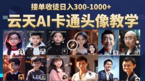 云天AI定制头像保姆级教学,接单收徒日入300-1000+-比钱轻创