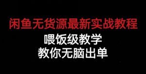 闲鱼无货源最新实战教程，喂饭级教学，教你无脑出单【揭秘】-比钱轻创