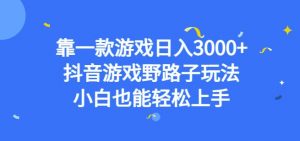 靠一款游戏日入3000+，抖音游戏野路子玩法，小白也能轻松上手【揭秘】-比钱轻创