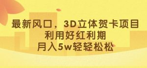 最新风口,3D立体贺卡项目,利用好红利期,月入5w轻轻松松【揭秘】-比钱轻创