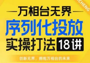 【万相台无界】序列化投放实操18讲线上实战班，全网首推，运营福音！-比钱轻创