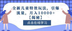 全新儿童特效玩法，引爆流量，月入10000+【揭秘】-比钱轻创