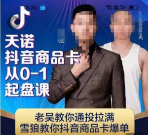 天诺老吴抖店‮品商‬卡从0-1起盘课，老吴教‮通你‬投拉满，雪狼‮你教‬抖音商品卡爆单-比钱轻创