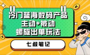 七叔冷门蓝海数码产品，主动+被动螺旋出单玩法，每天百分百出单【揭秘】-比钱轻创