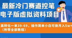 最新冷门赛道控笔电子版虚拟资料，高转化一单39-69，操作简单小白可做月入5w+（附带全部教程）【揭秘】-比钱轻创