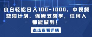 小白轻松日入100-1000，中视频蓝海计划，保姆式教学，任何人都能做到！【揭秘】-比钱轻创
