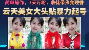 云天美女大头贴暴力起号教学，简单操作，7天万粉，收徒带货变现香-比钱轻创