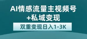 全新AI情感流量主视频号+私域变现，日入1-3K，平台巨大流量扶持【揭秘】-比钱轻创