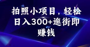拍照小项目，轻松日入300+逛街即赚钱【揭秘】-比钱轻创