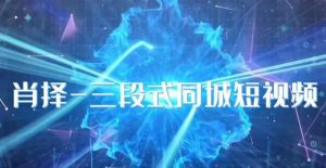 肖择-抖音同城短视频，​三段式同城短视频实操-比钱轻创