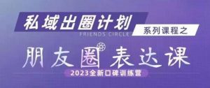 私域出圈计划系列课程之朋友圈表达课，2023全新口碑训练营-比钱轻创