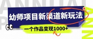 幼师项目新渠道新玩法，一个作品变现1000+，一部手机实现月入过万-比钱轻创