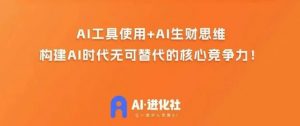 AI进化社·AI商业生财实战课，人人都能上手的AI商业变现课-比钱轻创