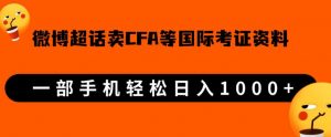 微博超话卖cfa、frm等国际考证虚拟资料,一单300+,一部手机轻松日入1000+-比钱轻创