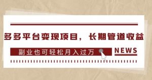 多多平台变现项目,长期管道收益,副业也可轻松月入过万-比钱轻创