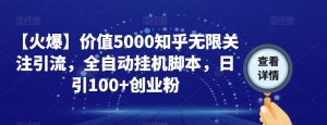 【火爆】价值5000知乎无限关注引流，全自动挂机脚本，日引100+创业粉-比钱轻创