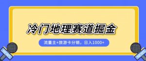 冷门地理赛道流量主+旅游卡分销全新课程,日入四位数,小白容易上手-比钱轻创