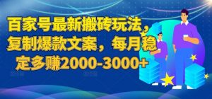 百家号最新搬砖玩法，复制爆款文案，每月稳定多赚2000-3000+【揭秘】-比钱轻创