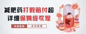 外面收费2800的减肥药打假赔付超详细教程解析,稳稳下车【详细玩法教程】【仅揭秘】-比钱轻创