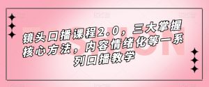 镜头口播课程2.0，三大掌握核心方法，内容情绪化等一系列口播教学-比钱轻创
