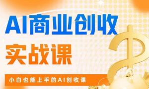 AI商业掘金实战课,小白也能上手的AI创收课-比钱轻创