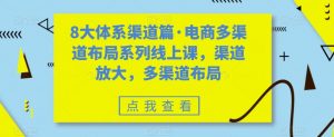 8大体系渠道篇·电商多渠道布局系列线上课,渠道放大,多渠道布局-比钱轻创