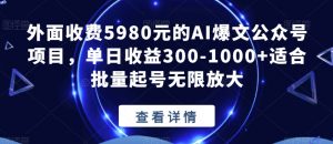外面收费5980元的AI爆文公众号项目，单日收益300-1000+适合批量起号无限放大【揭秘】-比钱轻创
