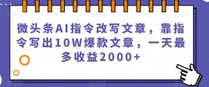微头条AI指令改写文章，靠指令写出10W爆款文章，一天最多收益2000+【揭秘】-比钱轻创