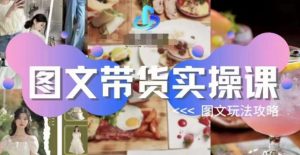 图文带货实操课，图文玩法攻略玩法-比钱轻创
