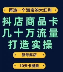 抖店商品卡几十万流量打造实操，从新号起店到一天几十万搜索、推荐流量完整实操步骤-比钱轻创