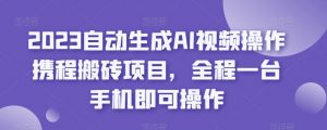 2023自动生成AI视频操作携程搬砖项目，全程一台手机即可操作-比钱轻创