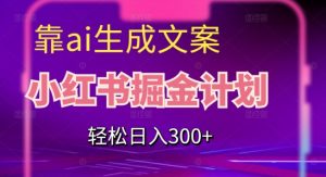 靠AI生成文案，小红书掘金计划，轻松日入300+【揭秘】-比钱轻创