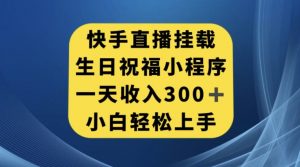 快手挂载生日祝福小程序，一天收入300+，小白轻松上手【揭秘】-比钱轻创