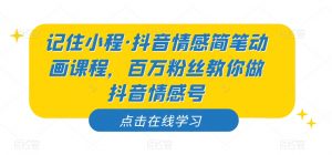 记住小程·抖音情感简笔动画课程，百万粉丝教你做抖音情感号-比钱轻创