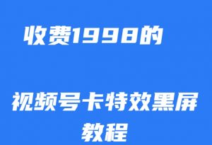 外面收费1998的视频号卡特效黑屏玩法，条条原创，轻松热门【揭秘】-比钱轻创