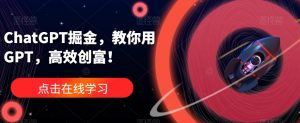 ChatGPT掘金，教你用GPT，高效创富！-比钱轻创