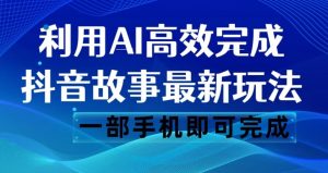 抖音故事最新玩法，通过AI一键生成文案和视频，日收入500一部手机即可完成【揭秘】-比钱轻创