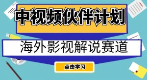 中视频伙伴计划海外影视解说赛道，AI一键自动翻译配音轻松日入200+【揭秘】-比钱轻创
